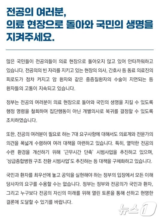 보건복지부는 대한전공의협의회 비상대책위원회가 2000명 의대증원 백지화 등 7대 요구안을 고수하는 데 대해 &#34;의료 현장으로 돌아와 국민 생명을 지켜달라. 정부 입장에서 모든 이해당사자의 요구를 수용할 수는 없다. 전공의 자신을 생각하라&#34;는 브로슈어도 제작, 배포했다.