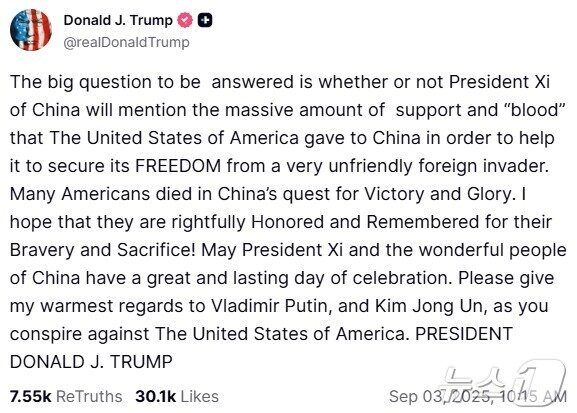 본문 이미지 - 도널드 트럼프 미국 대통령은 자신의 소셜미디어&#40;SNS&#41;에 &#34;시진핑 주석과 중국 국민들이 뜻깊고 오래 기억될 기념일을 보내길 바란다&#34;면서 &#34;미국을 상대로 음모를 꾸미고 있는 푸틴 대통령과 김정은 국무위원장에게도 따뜻한 인사를 전한다&#34;라고 적었다. &#40;도널드 트럼프 대통령 소셜 투루스 캡처, 재판매 및 DB  금지&#41; ⓒ News1 김진환 기자