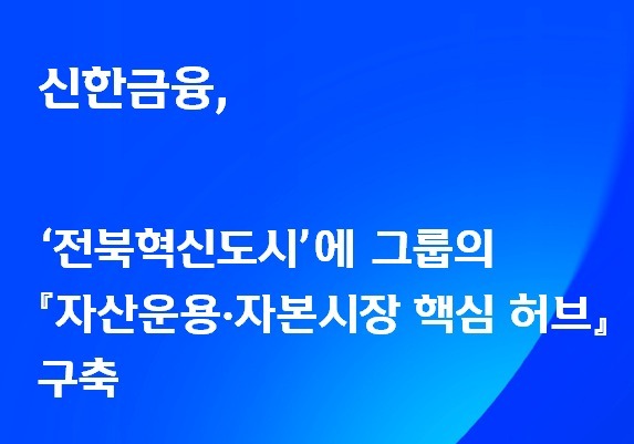 신한금융, 전북혁신도시에 '자산운용·자본시장 핵심 허브' 구축