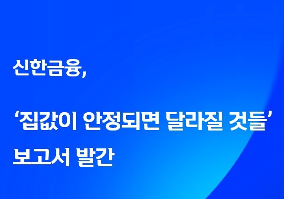 "집값 안정되면 한국이 어떻게 달라질까"…신한금융 보고서 냈다