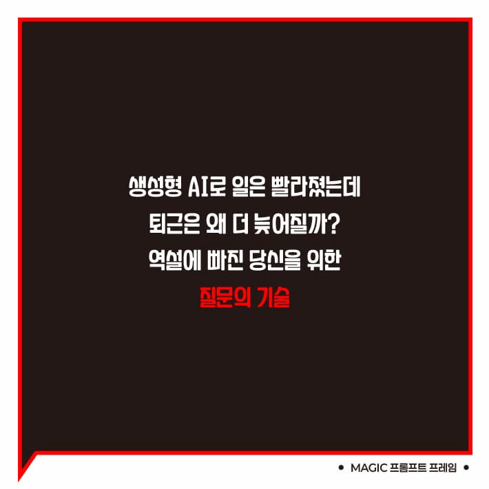 본문 이미지 - 'MAGIC 프롬프트 프레임'은 생성형 AI가 빠르게 뽑아내는 초안을 왜 현장에서 곧바로 쓰기 어려운지 짚고, 질문 구조를 다섯 단계로 설계하는 기준을 제시한다.